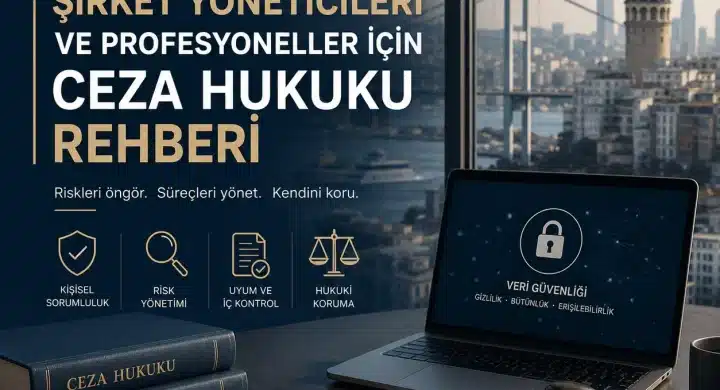 İstanbul'da Şirket Yöneticileri ve Profesyoneller İçin Ceza Hukuku Rehberi